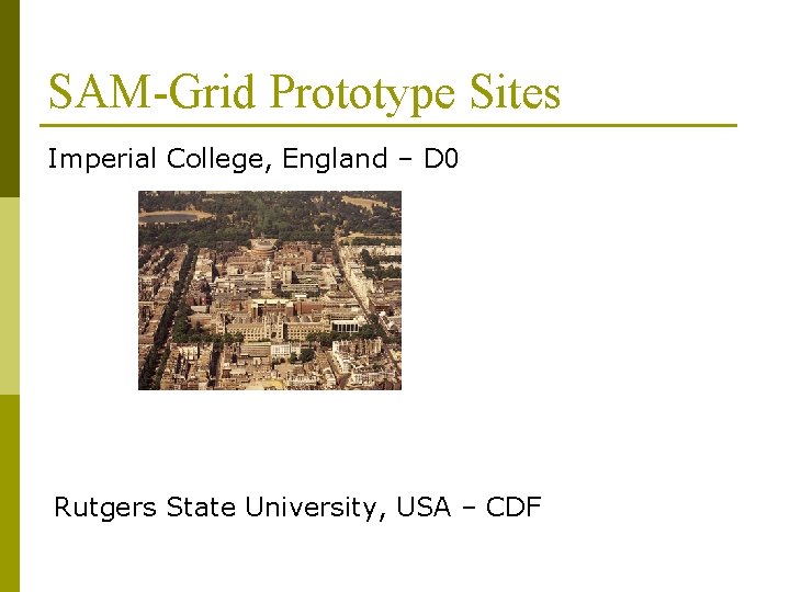 SAM-Grid Prototype Sites Imperial College, England – D 0 Rutgers State University, USA –