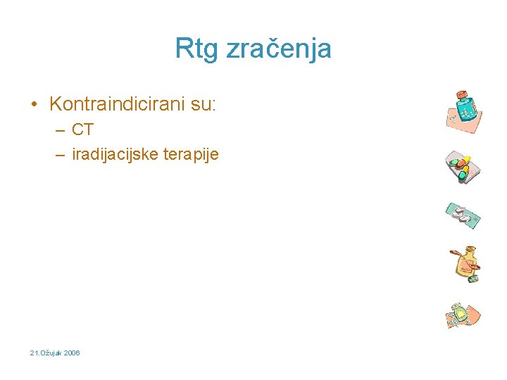 Rtg zračenja • Kontraindicirani su: – CT – iradijacijske terapije 21. Ožujak 2006 