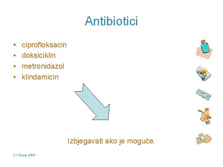 Antibiotici • • ciprofloksacin doksiciklin metronidazol klindamicin Izbjegavati ako je moguće. 21. Ožujak 2006