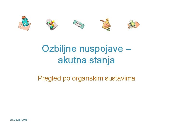 Ozbiljne nuspojave – akutna stanja Pregled po organskim sustavima 21. Ožujak 2006 