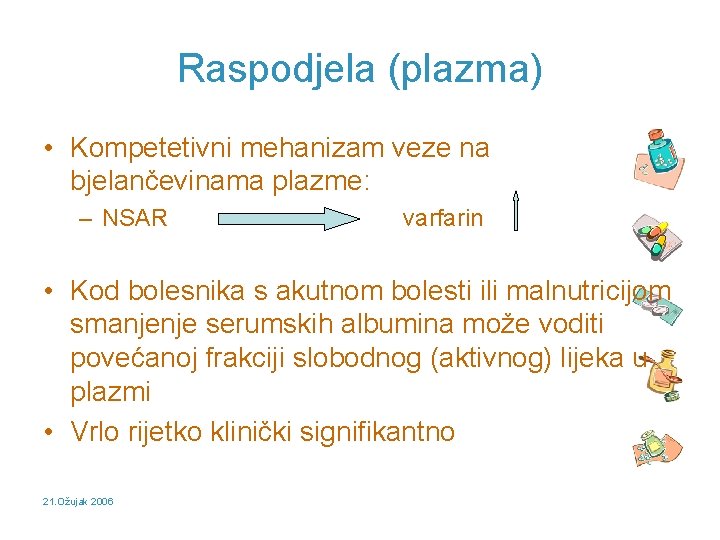 Raspodjela (plazma) • Kompetetivni mehanizam veze na bjelančevinama plazme: – NSAR varfarin • Kod