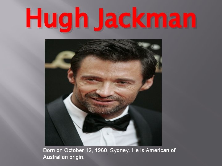 Hugh Jackman Born on October 12, 1968, Sydney. He is American of Australian origin.