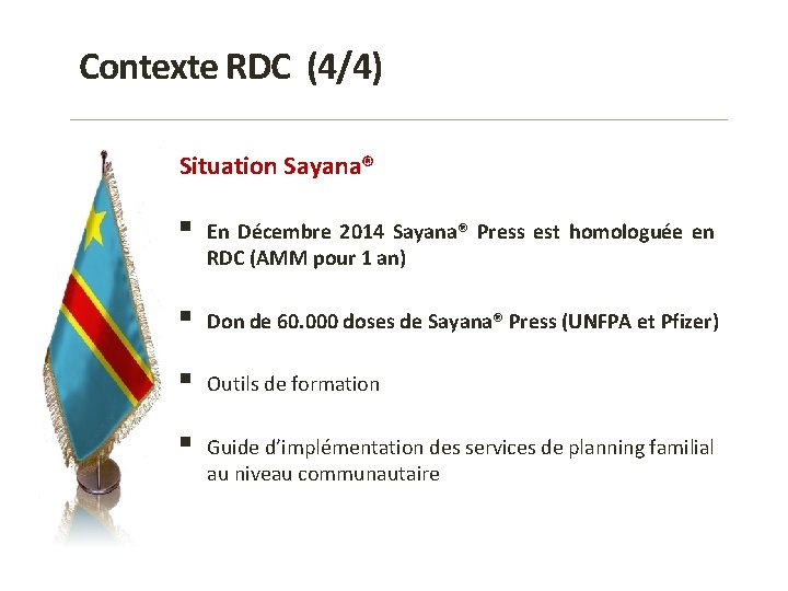 Contexte RDC (4/4) Situation Sayana® § En Décembre 2014 Sayana® Press est homologuée en