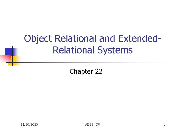 Object Relational and Extended. Relational Systems Chapter 22 11/30/2020 ADBS: OR 1 