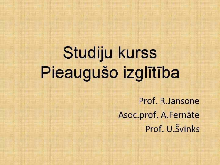 Studiju kurss Pieaugušo izglītība Prof. R. Jansone Asoc. prof. A. Fernāte Prof. U. Švinks