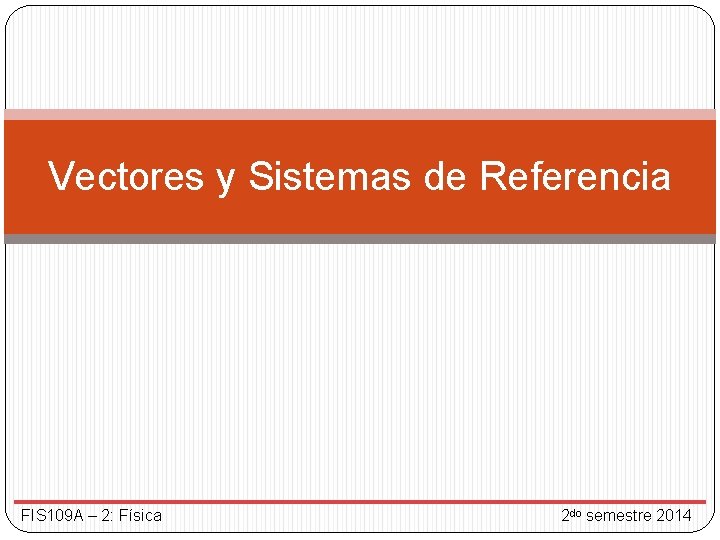 Vectores y Sistemas de Referencia FIS 109 A – 2: Física 2 do semestre