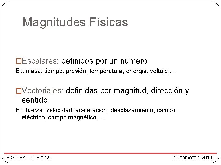 Magnitudes Físicas �Escalares: definidos por un número Ej. : masa, tiempo, presión, temperatura, energía,
