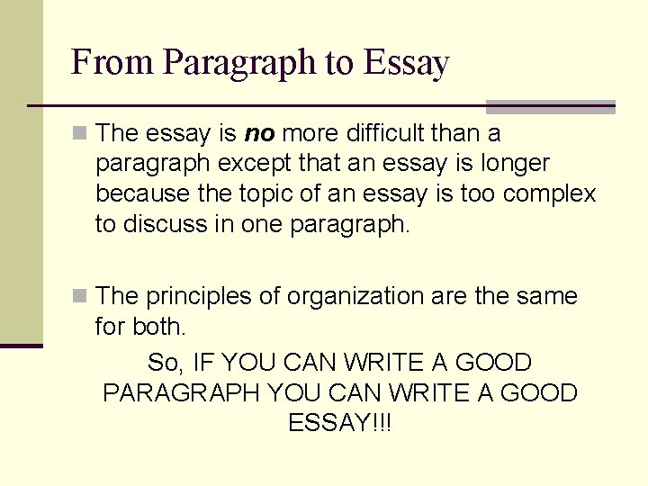 From Paragraph to Essay n The essay is no more difficult than a paragraph