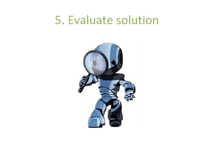 5. Evaluate solution 