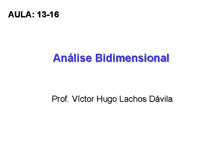 AULA: 13 -16 Análise Bidimensional Prof. Víctor Hugo Lachos Dávila 