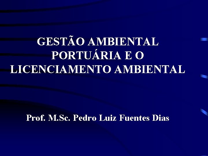 GESTÃO AMBIENTAL PORTUÁRIA E O LICENCIAMENTO AMBIENTAL Prof. M. Sc. Pedro Luiz Fuentes Dias