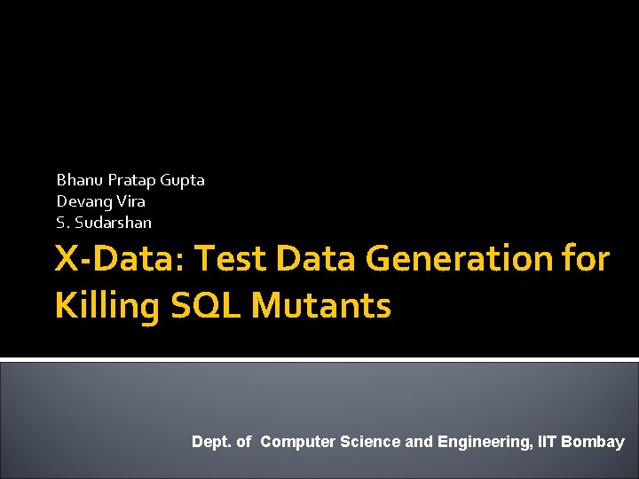 Bhanu Pratap Gupta Devang Vira S. Sudarshan X-Data: Test Data Generation for Killing SQL