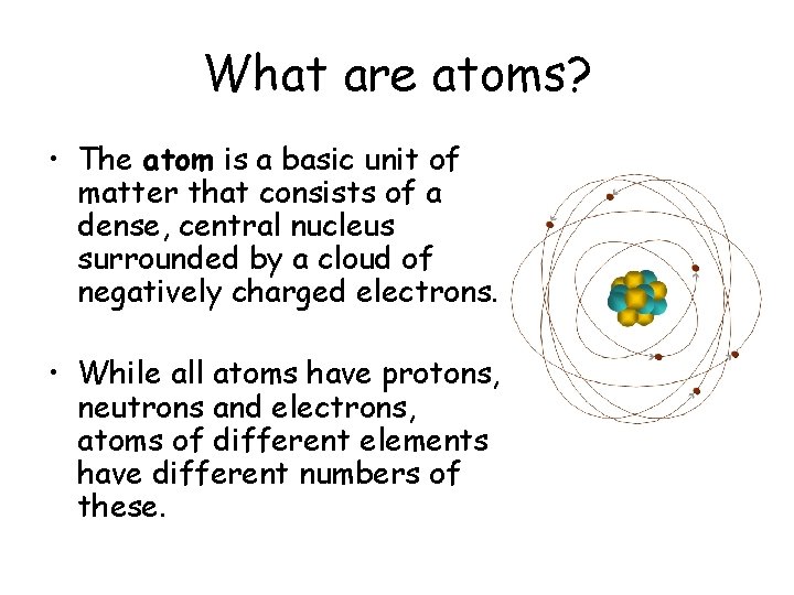 What are atoms? • The atom is a basic unit of matter that consists