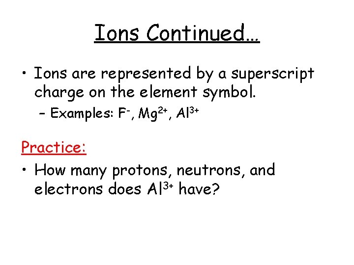 Ions Continued… • Ions are represented by a superscript charge on the element symbol. Ions Continued… • Ions are represented by a superscript charge on the element symbol.