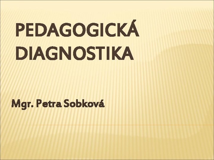 PEDAGOGICKÁ DIAGNOSTIKA Mgr. Petra Sobková 