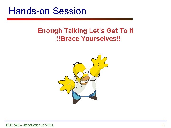 Hands-on Session Enough Talking Let’s Get To It !!Brace Yourselves!! ECE 545 – Introduction