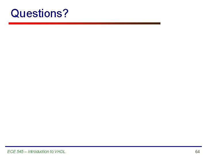 Questions? ECE 545 – Introduction to VHDL 64 