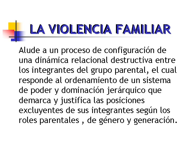 LA VIOLENCIA FAMILIAR Alude a un proceso de configuración de una dinámica relacional destructiva