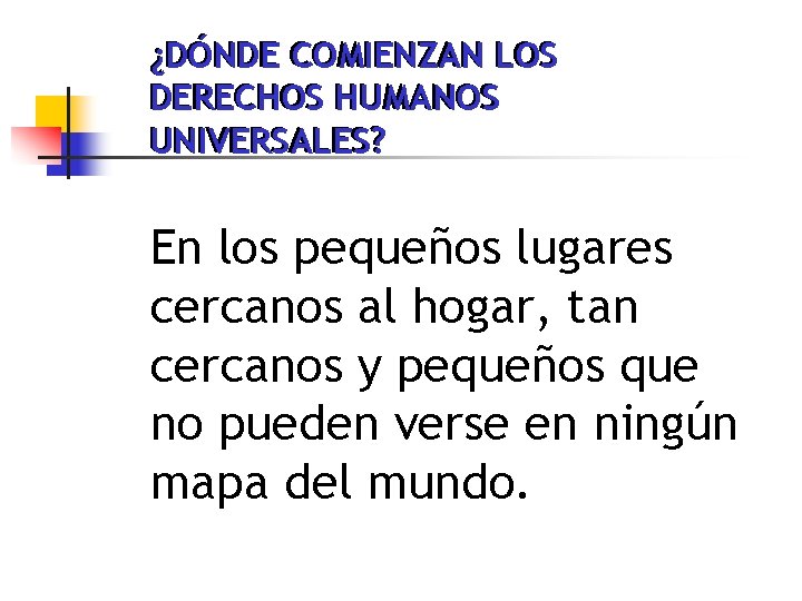 ¿DÓNDE COMIENZAN LOS DERECHOS HUMANOS UNIVERSALES? En los pequeños lugares cercanos al hogar, tan