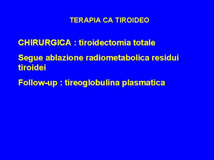 TERAPIA CA TIROIDEO CHIRURGICA : tiroidectomia totale Segue ablazione radiometabolica residui tiroidei Follow-up :