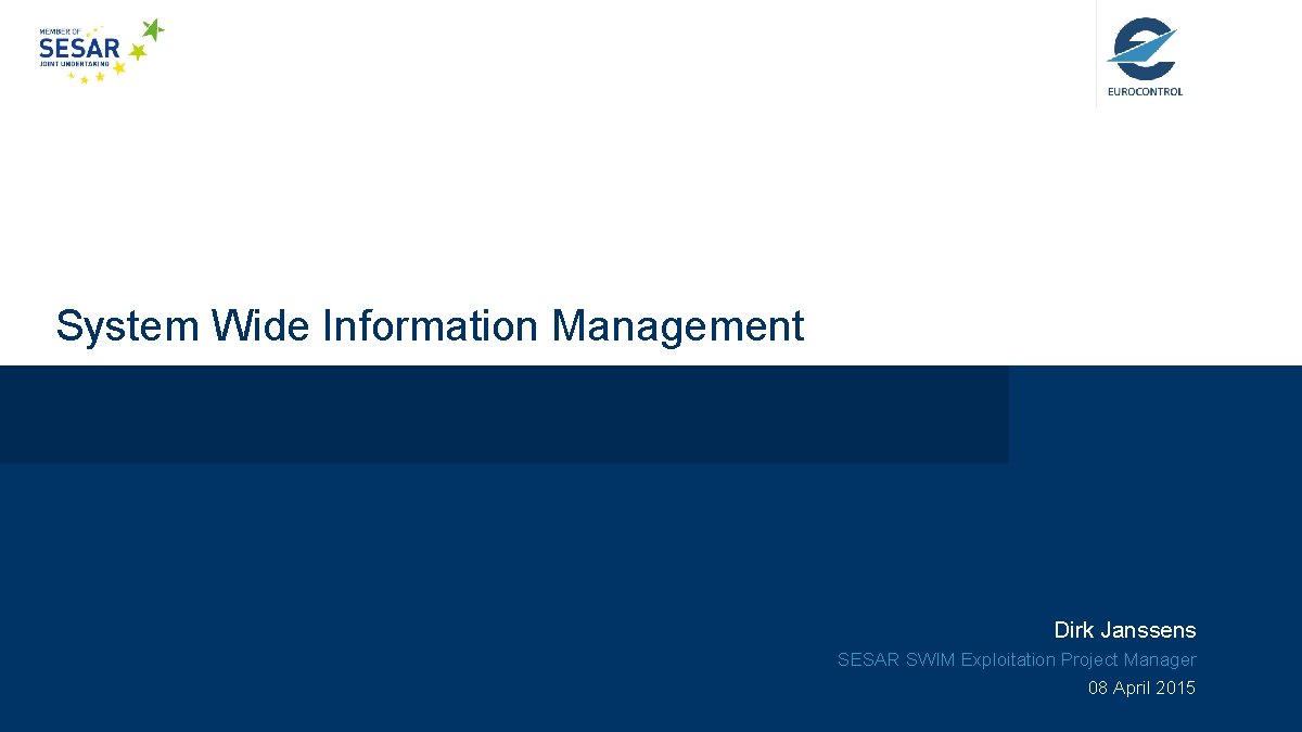 System Wide Information Management Dirk Janssens SESAR SWIM Exploitation Project Manager 08 April 2015