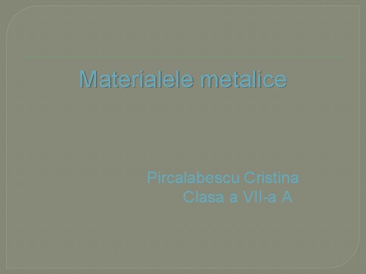 Materialele metalice Pircalabescu Cristina Clasa a VII-a A 