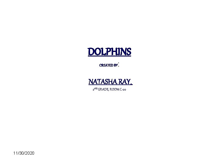 DOLPHINS CREATED BY : NATASHA RAY, 2 ND GRADE, ROOM C-20 11/30/2020 