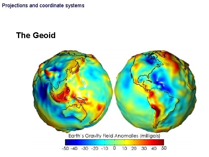 Projections and coordinate systems The Geoid Projections and coordinate systems The Geoid