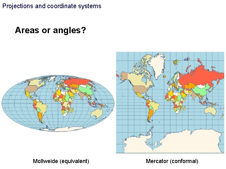 Projections and coordinate systems Areas or angles? Mollweide (equivalent) Mercator (conformal) Projections and coordinate systems Areas or angles? Mollweide (equivalent) Mercator (conformal)