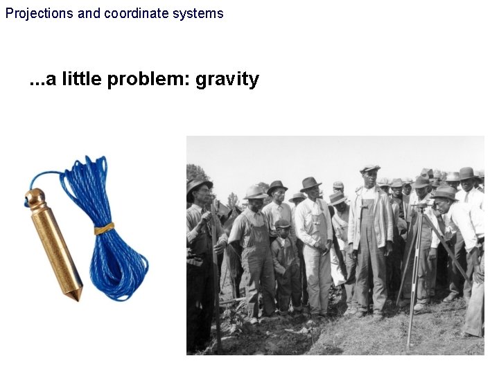 Projections and coordinate systems . . . a little problem: gravity Projections and coordinate systems . . . a little problem: gravity
