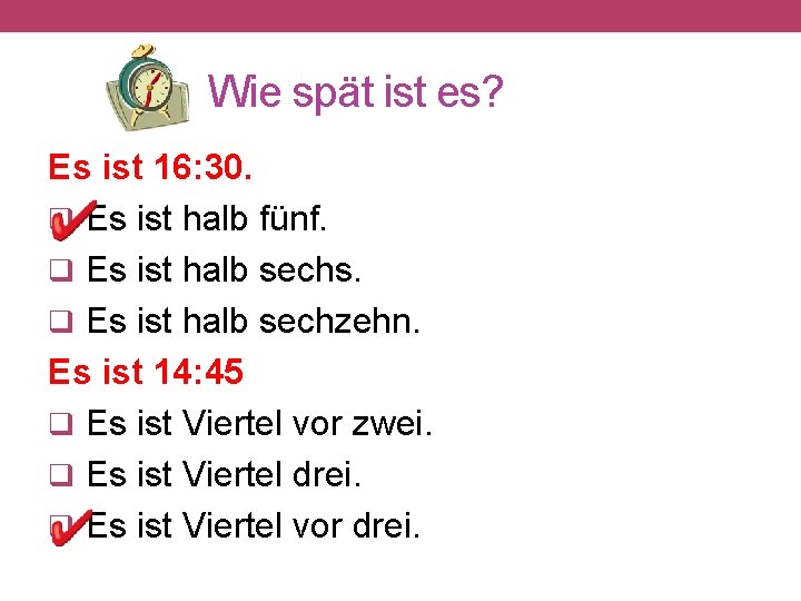 Wie spät ist es? Es ist 16: 30. q Es ist halb fünf. q