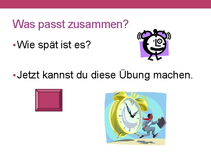 Was passt zusammen? • Wie spät ist es? • Jetzt kannst du diese Übung