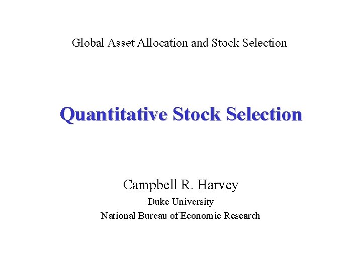 Global Asset Allocation and Stock Selection Quantitative Stock Selection Campbell R. Harvey Duke University