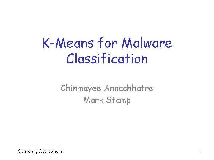 K-Means for Malware Classification Chinmayee Annachhatre Mark Stamp Clustering Applications 2 