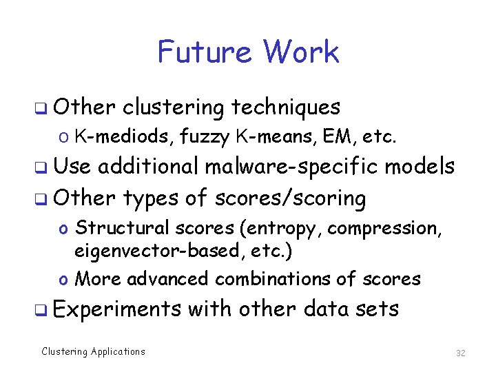 Future Work q Other clustering techniques o K-mediods, fuzzy K-means, EM, etc. q Use