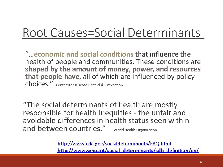 Root Causes=Social Determinants “…economic and social conditions that influence the health of people and