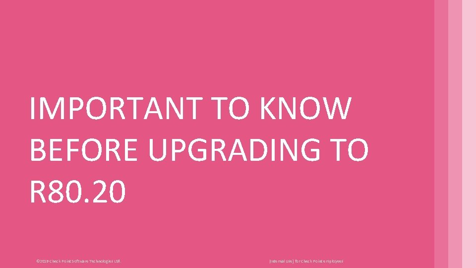 IMPORTANT TO KNOW BEFORE UPGRADING TO R 80. 20 © 2019 Check Point Software IMPORTANT TO KNOW BEFORE UPGRADING TO R 80. 20 © 2019 Check Point Software