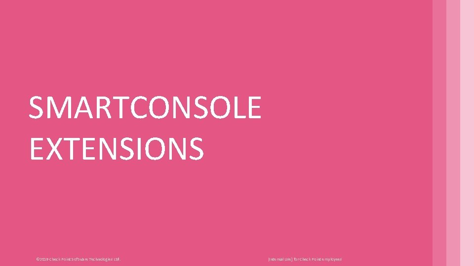 SMARTCONSOLE EXTENSIONS © 2019 Check Point Software Technologies Ltd. [Internal Use] for Check Point