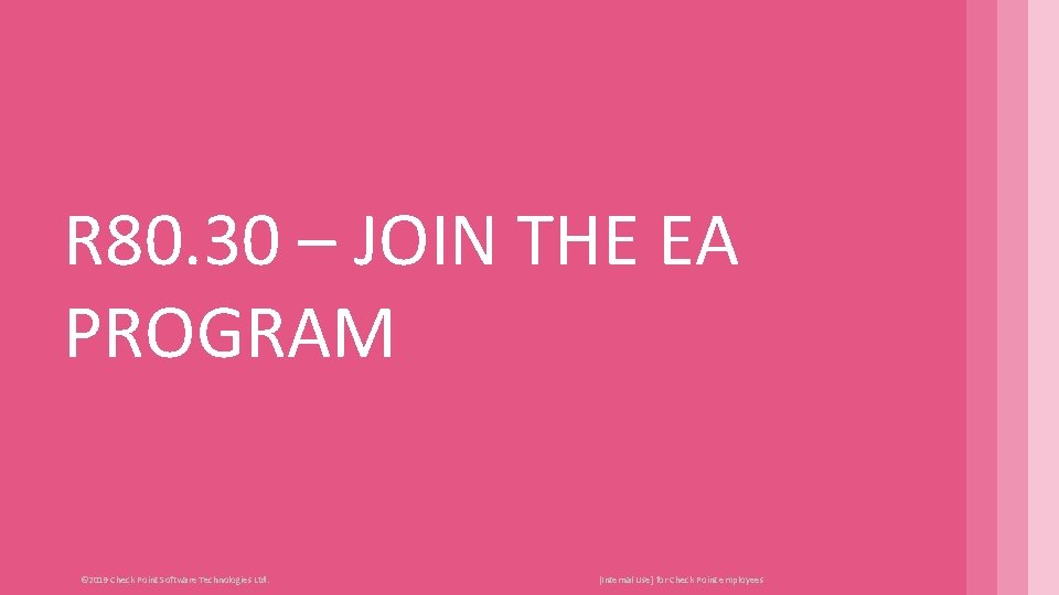 R 80. 30 – JOIN THE EA PROGRAM © 2019 Check Point Software Technologies R 80. 30 – JOIN THE EA PROGRAM © 2019 Check Point Software Technologies