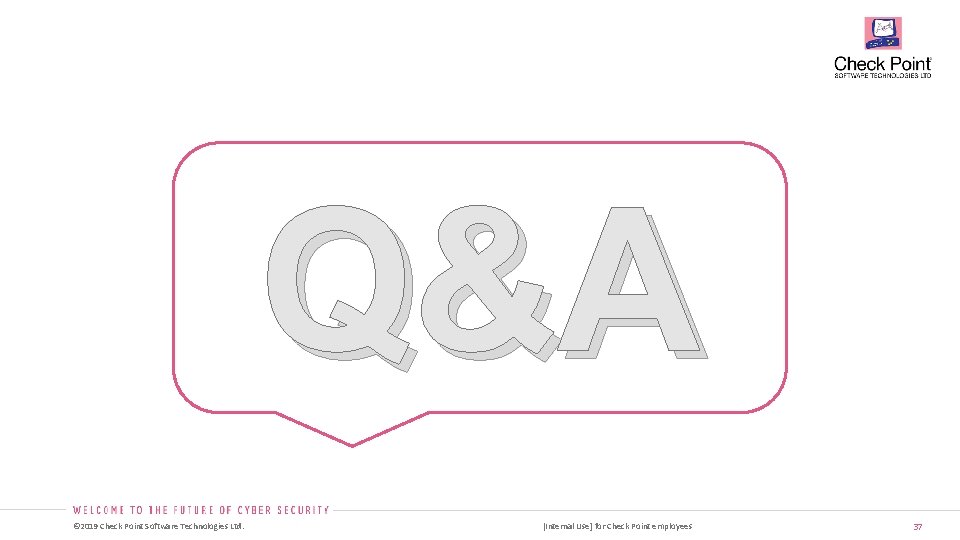 Q&A © 2019 Check Point Software Technologies Ltd. [Internal Use] for Check Point employees