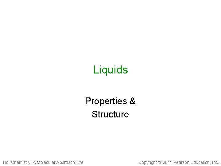 Liquids Properties & Structure Tro: Chemistry: A Molecular Approach, 2/e Copyright 2011 Pearson Education,