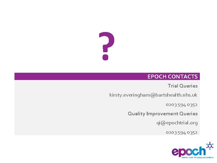 ? EPOCH CONTACTS Trial Queries kirsty. everingham@bartshealth. nhs. uk 0203 594 0352 Quality Improvement