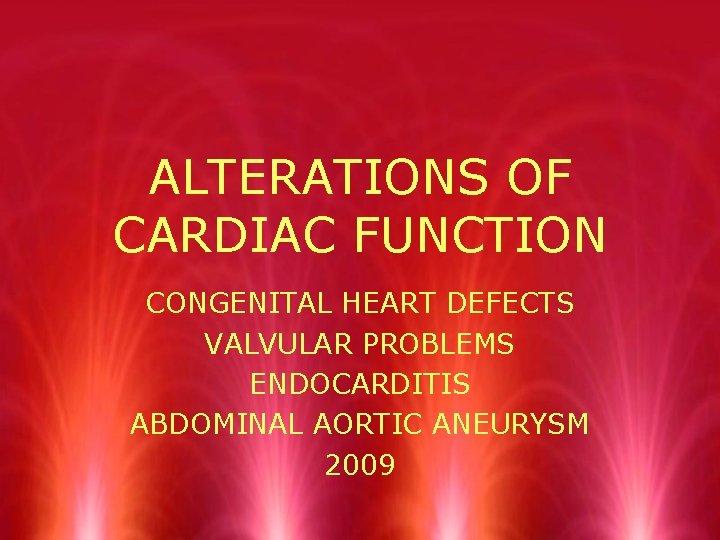 ALTERATIONS OF CARDIAC FUNCTION CONGENITAL HEART DEFECTS VALVULAR PROBLEMS ENDOCARDITIS ABDOMINAL AORTIC ANEURYSM 2009