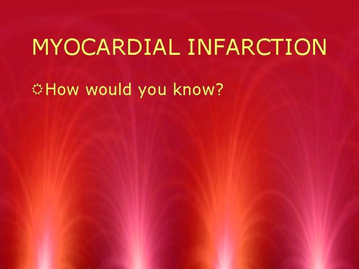 MYOCARDIAL INFARCTION RHow would you know? 