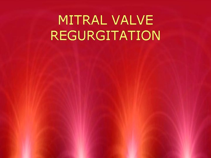 MITRAL VALVE REGURGITATION 
