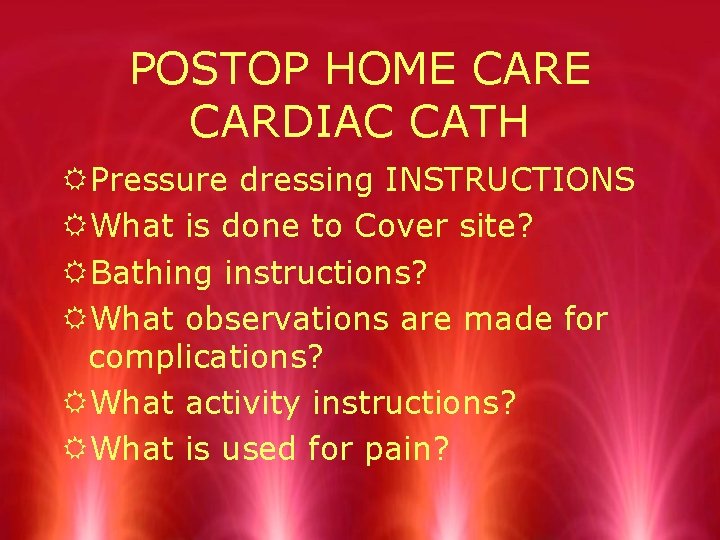 POSTOP HOME CARDIAC CATH RPressure dressing INSTRUCTIONS RWhat is done to Cover site? RBathing