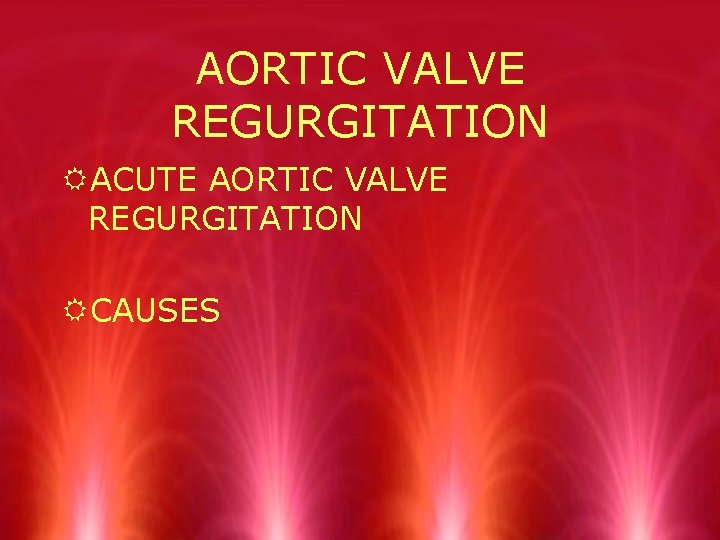 AORTIC VALVE REGURGITATION RACUTE AORTIC VALVE REGURGITATION RCAUSES 