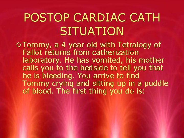 POSTOP CARDIAC CATH SITUATION R Tommy, a 4 year old with Tetralogy of Fallot