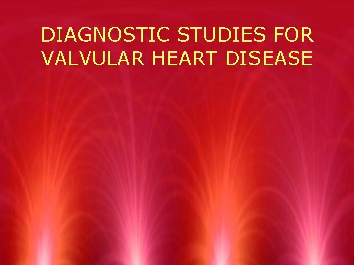 DIAGNOSTIC STUDIES FOR VALVULAR HEART DISEASE 