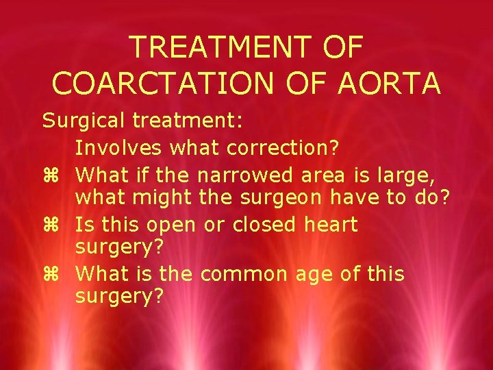 TREATMENT OF COARCTATION OF AORTA Surgical treatment: Involves what correction? z What if the